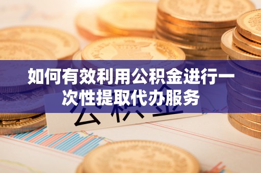 西螺如何有效利用公积金进行一次性提取代办服务