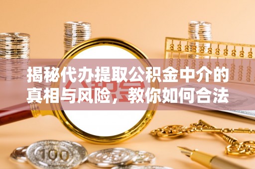 西螺揭秘代办提取公积金中介的真相与风险，教你如何合法合规操作