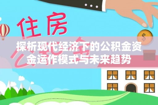 西螺探析现代经济下的公积金资金运作模式与未来趋势