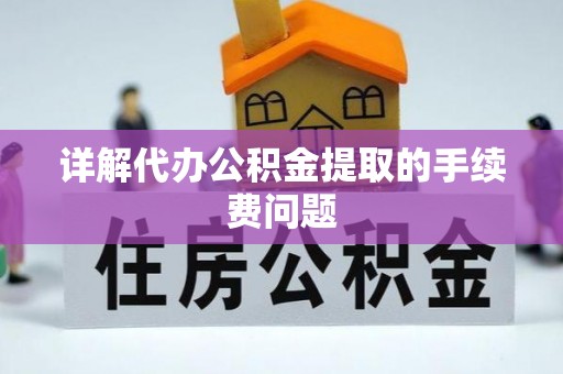 西螺详解代办公积金提取的手续费问题