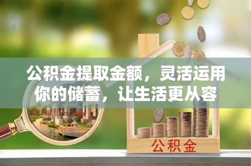 西螺公积金提取金额，灵活运用你的储蓄，让生活更从容