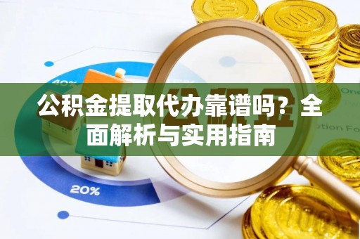 西螺公积金提取代办靠谱吗？全面解析与实用指南