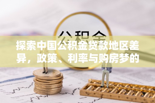 西螺探索中国公积金贷款地区差异，政策、利率与购房梦的交织