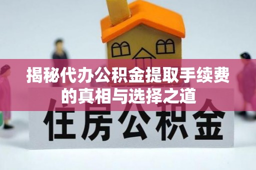 西螺揭秘代办公积金提取手续费的真相与选择之道