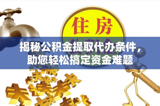 西螺揭秘公积金提取代办条件，助您轻松搞定资金难题