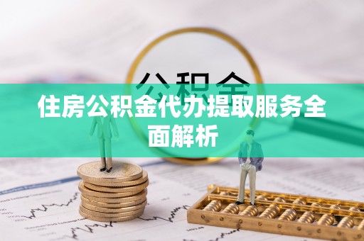西螺住房公积金代办提取服务全面解析