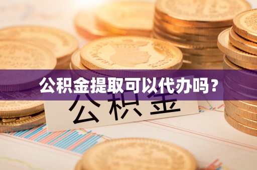 西螺公积金提取可以代办吗？