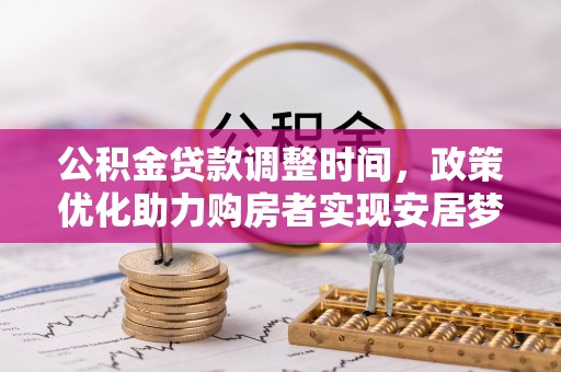 西螺公积金贷款调整时间，政策优化助力购房者实现安居梦