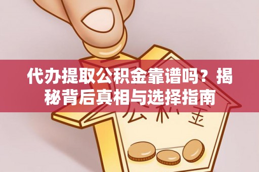 西螺代办提取公积金靠谱吗？揭秘背后真相与选择指南
