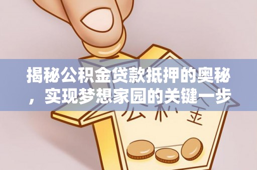 西螺揭秘公积金贷款抵押的奥秘，实现梦想家园的关键一步