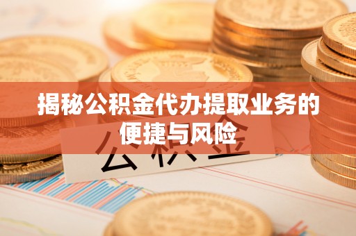西螺揭秘公积金代办提取业务的便捷与风险