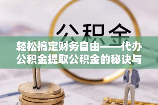 西螺轻松搞定财务自由——代办公积金提取公积金的秘诀与技巧