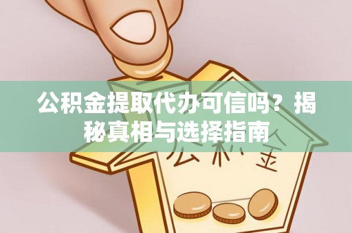 西螺公积金提取代办可信吗？揭秘真相与选择指南