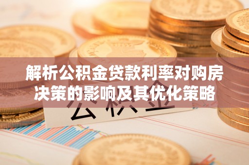 西螺解析公积金贷款利率对购房决策的影响及其优化策略