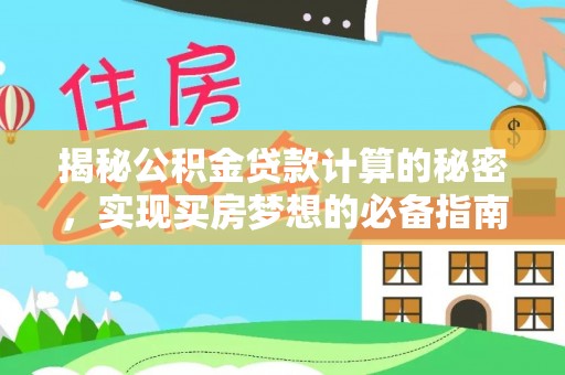 西螺揭秘公积金贷款计算的秘密，实现买房梦想的必备指南