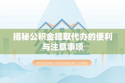 西螺揭秘公积金提取代办的便利与注意事项