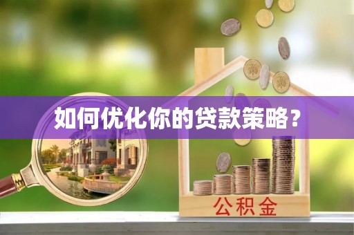 西螺如何优化你的贷款策略？