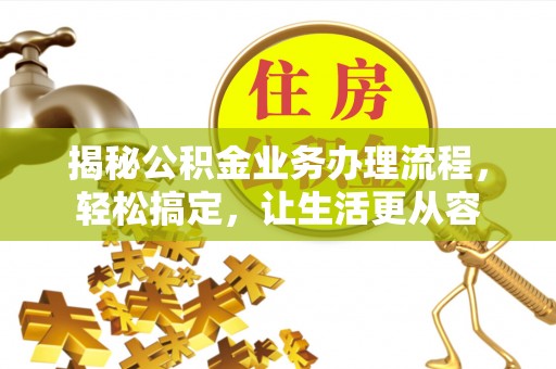 西螺揭秘公积金业务办理流程，轻松搞定，让生活更从容