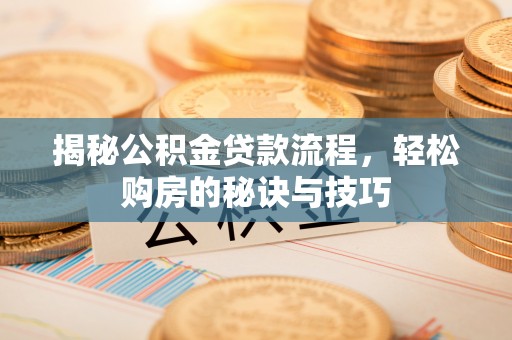 西螺揭秘公积金贷款流程，轻松购房的秘诀与技巧