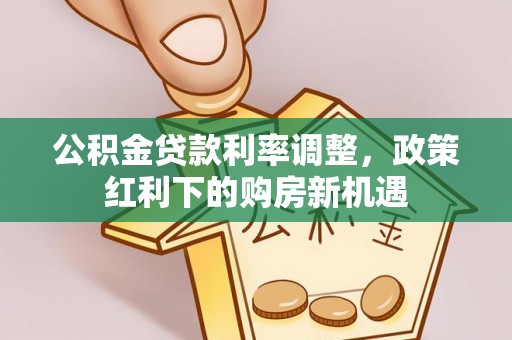 西螺公积金贷款利率调整，政策红利下的购房新机遇