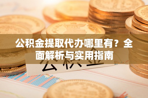 西螺公积金提取代办哪里有？全面解析与实用指南