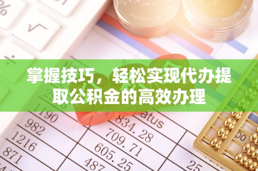 西螺掌握技巧，轻松实现代办提取公积金的高效办理