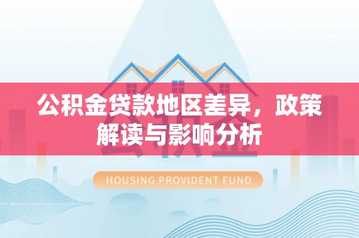 西螺公积金贷款地区差异，政策解读与影响分析