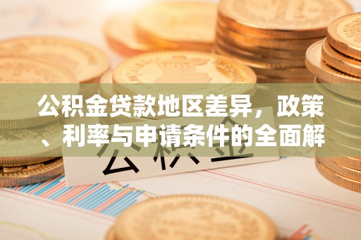 西螺公积金贷款地区差异，政策、利率与申请条件的全面解析