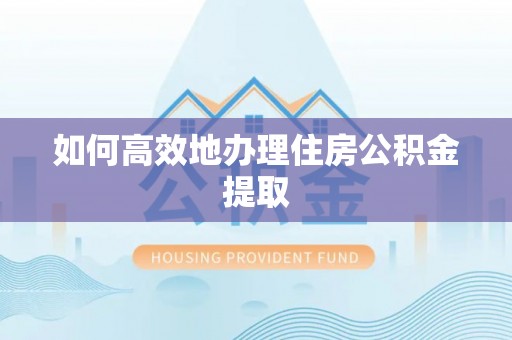 西螺如何高效地办理住房公积金提取