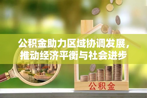 西螺公积金助力区域协调发展，推动经济平衡与社会进步