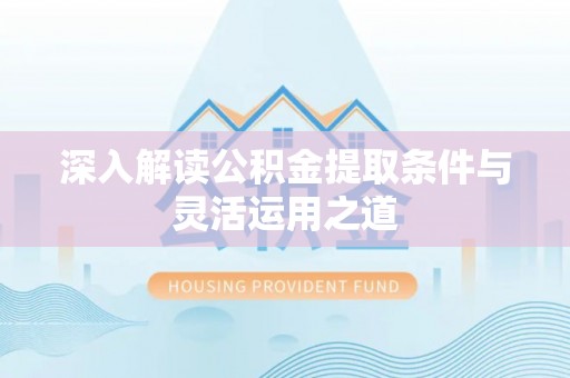 西螺深入解读公积金提取条件与灵活运用之道