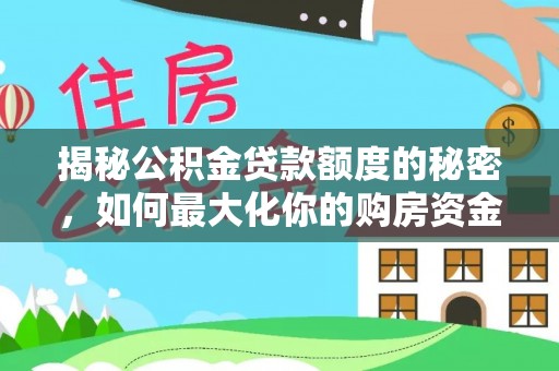 西螺揭秘公积金贷款额度的秘密，如何最大化你的购房资金
