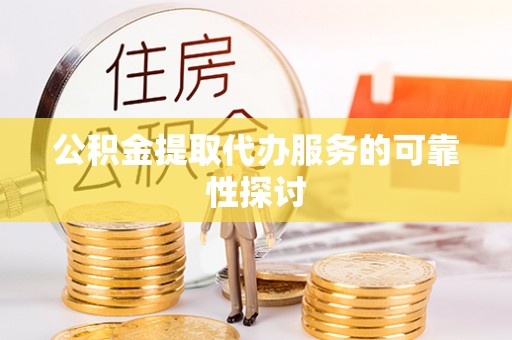 西螺公积金提取代办服务的可靠性探讨