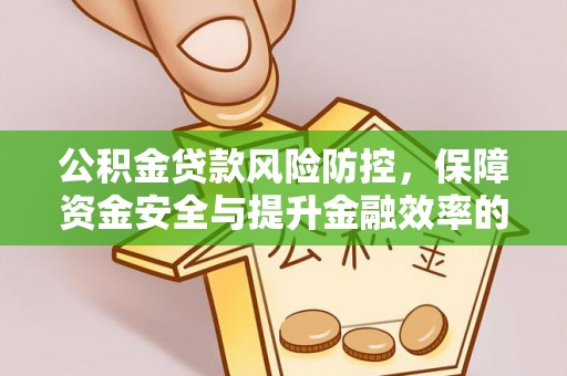 西螺公积金贷款风险防控，保障资金安全与提升金融效率的关键
