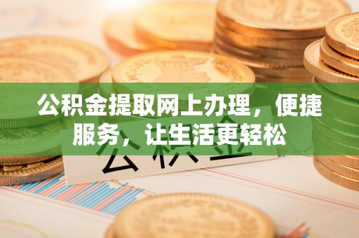 西螺公积金提取网上办理，便捷服务，让生活更轻松