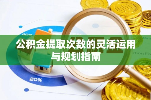 西螺公积金提取次数的灵活运用与规划指南