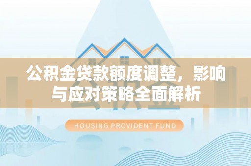 西螺公积金贷款额度调整，影响与应对策略全面解析