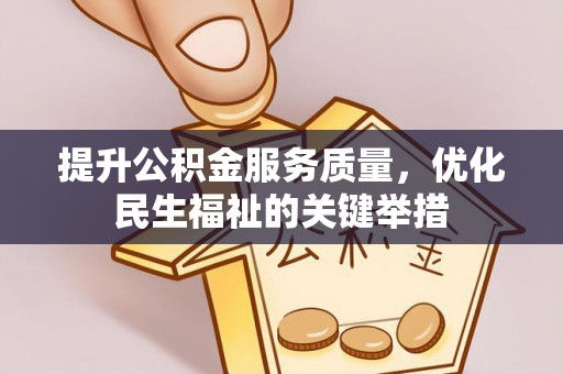 西螺提升公积金服务质量，优化民生福祉的关键举措