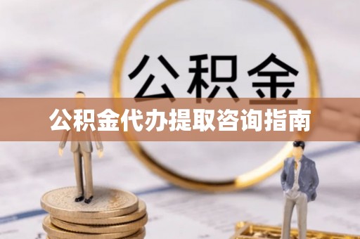 西螺公积金代办提取咨询指南