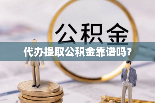西螺代办提取公积金靠谱吗？