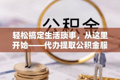 西螺轻松搞定生活琐事，从这里开始——代办提取公积金服务详解