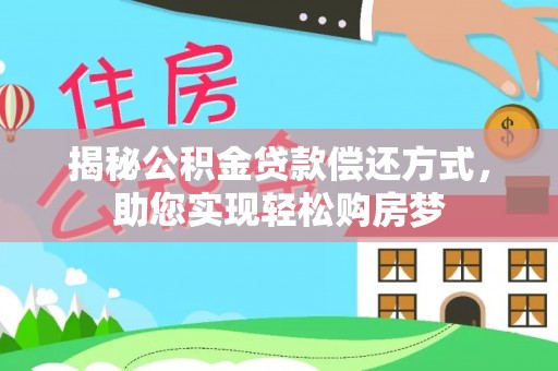 西螺揭秘公积金贷款偿还方式，助您实现轻松购房梦