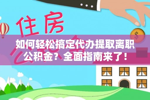 西螺如何轻松搞定代办提取离职公积金？全面指南来了！