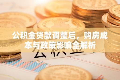 西螺公积金贷款调整后，购房成本与政策影响全解析