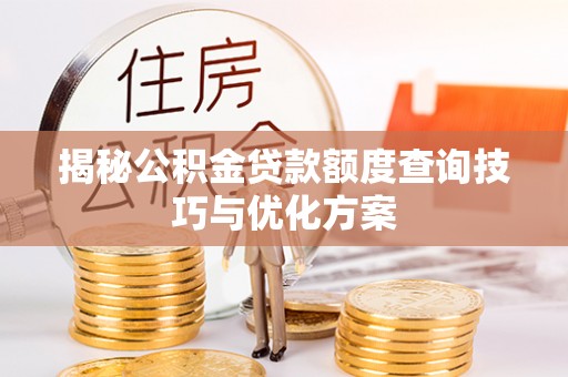 西螺揭秘公积金贷款额度查询技巧与优化方案