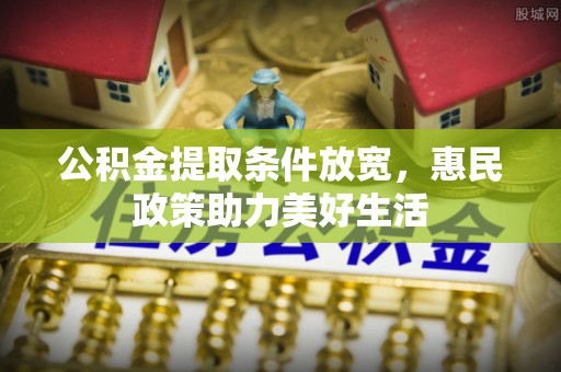 西螺公积金提取条件放宽，惠民政策助力美好生活