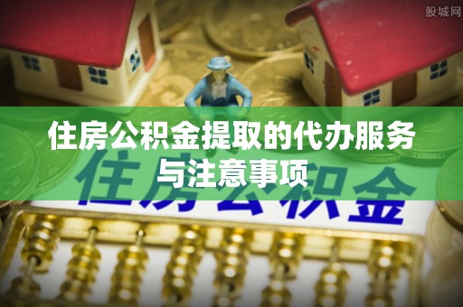 西螺住房公积金提取的代办服务与注意事项