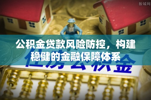 西螺公积金贷款风险防控，构建稳健的金融保障体系