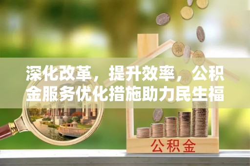 西螺深化改革，提升效率，公积金服务优化措施助力民生福祉