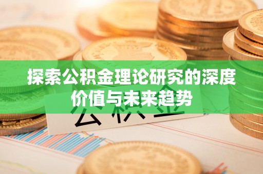 西螺探索公积金理论研究的深度价值与未来趋势